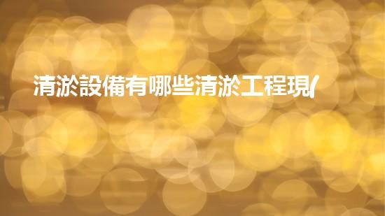 清淤設備有哪些清淤工程現(xiàn)狀與以后進展：技術創(chuàng)新與環(huán)境保護？